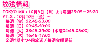 放送情報 TOKYO MX：10月6日（月）より毎週25:05～25:20 AT-X：10月10日（金）～   毎週（金）22:45-23:00   毎週（日）09:45-10:00   毎週（火）28:45-29:00（水曜04:45-05:00）   毎週（木）16:45-17:00   ※週1話ずつ4回放送／毎週金曜更新