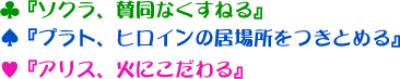 ♣『ソクラ、賛同なくすねる』♠『プラト、ヒロインの居場所をつきとめる』♥『アリス、火にこだわる』