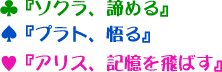 ♣『ソクラ、諦める』♠『プラト、悟る』♥『アリス、記憶を飛ばす』